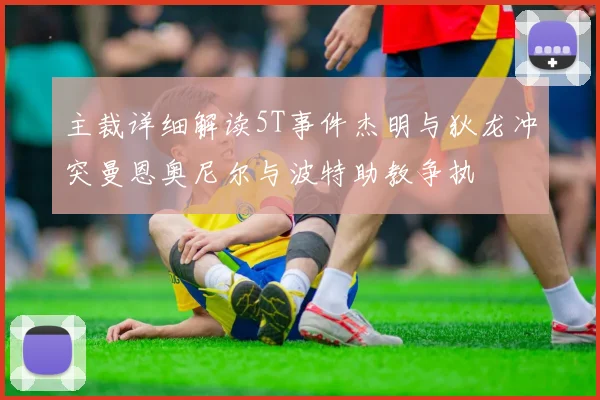 主裁详细解读5T事件杰明与狄龙冲突曼恩奥尼尔与波特助教争执
