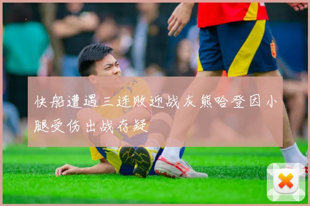 快船遭遇三连败迎战灰熊哈登因小腿受伤出战存疑