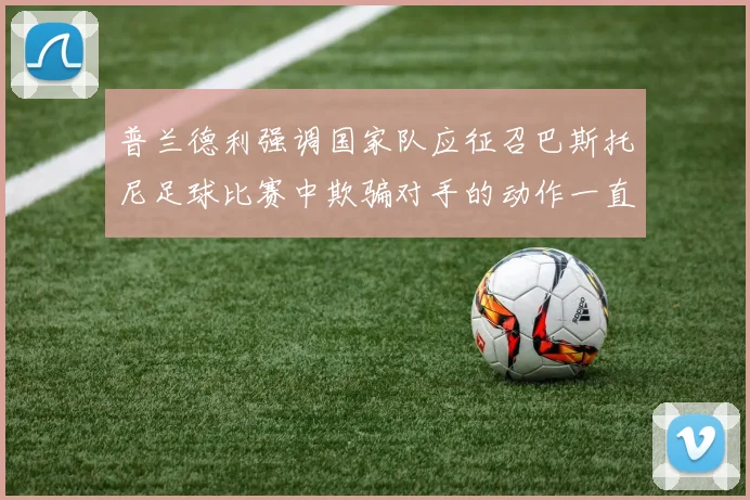 普兰德利强调国家队应征召巴斯托尼足球比赛中欺骗对手的动作一直存在