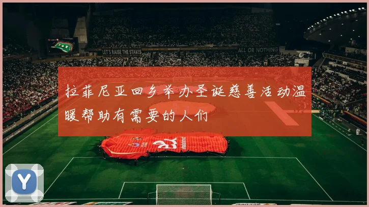 拉菲尼亚回乡举办圣诞慈善活动温暖帮助有需要的人们