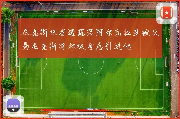 尼克斯记者透露若阿尔瓦拉多被交易尼克斯将积极考虑引进他