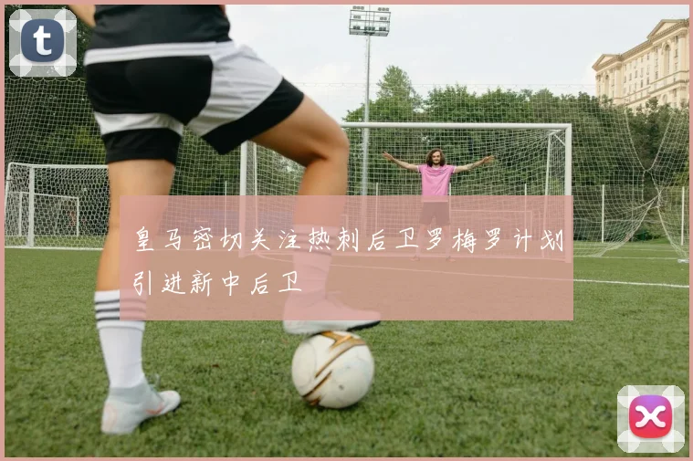 皇马密切关注热刺后卫罗梅罗计划引进新中后卫