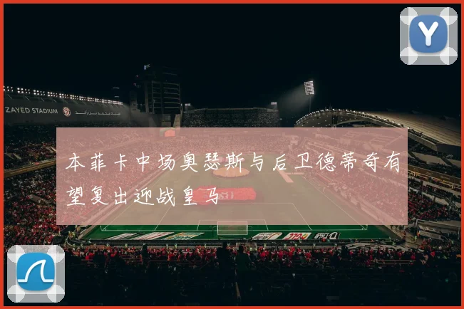 本菲卡中场奥瑟斯与后卫德蒂奇有望复出迎战皇马