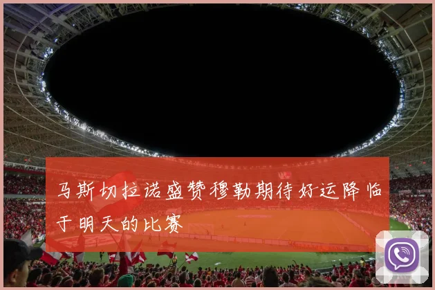 马斯切拉诺盛赞穆勒期待好运降临于明天的比赛