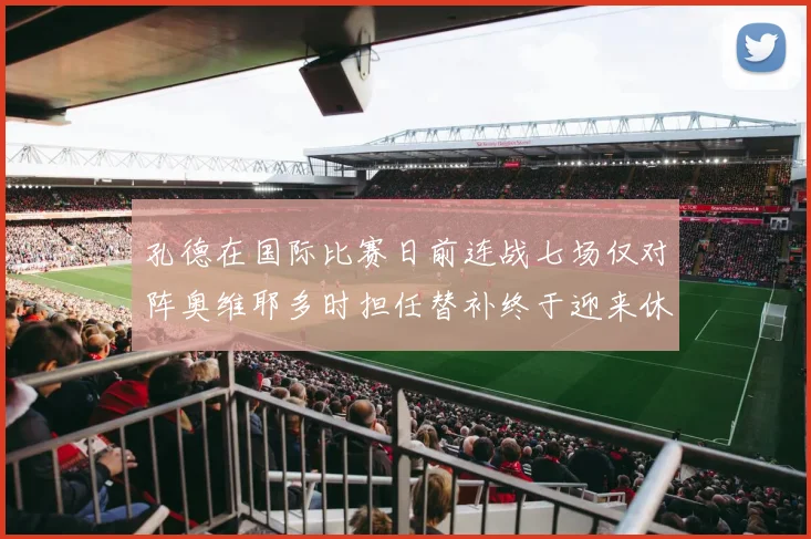 孔德在国际比赛日前连战七场仅对阵奥维耶多时担任替补终于迎来休息时刻